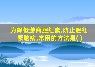 为降低游离胆红素,防止胆红素脑病,常用的方法是( )